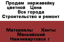 Продам  нержавейку, цветной › Цена ­ 180 - Все города Строительство и ремонт » Материалы   . Ханты-Мансийский,Нижневартовск г.